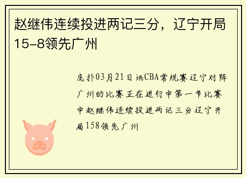 赵继伟连续投进两记三分，辽宁开局15-8领先广州